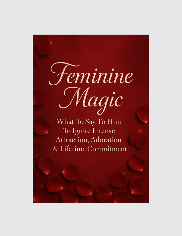 Feminine Magic: What To Say To Him To Ignite Intense Attraction, Adoration & Lifetime Commitment