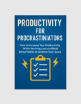 Productivity for Procrastinators: How To Increase Your Productivity While Working Less and Build Better Habits To Achieve Your Goals