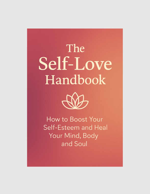 The Self-Love Handbook - How To Boost Your Self-Esteem and Heal Your Mind, Body and Soul