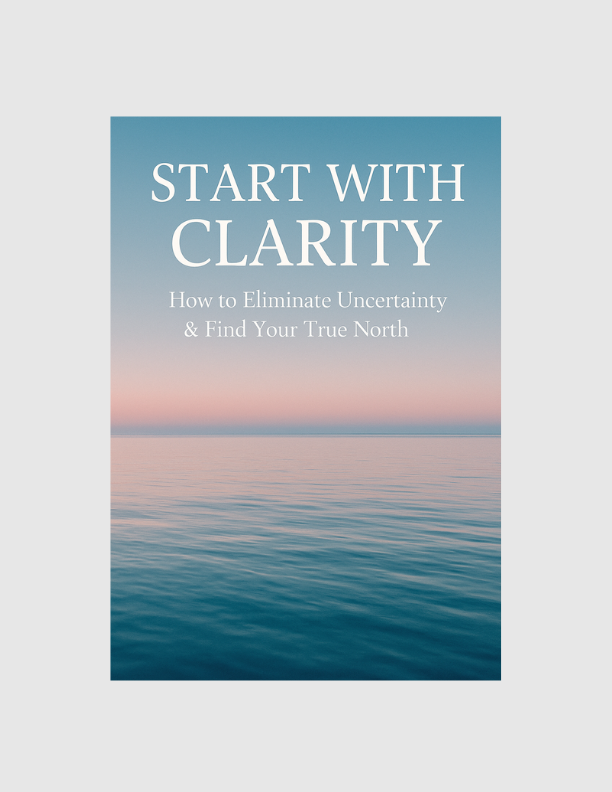 Start with Clarity: How To Eliminate Uncertainty & Find Your True North