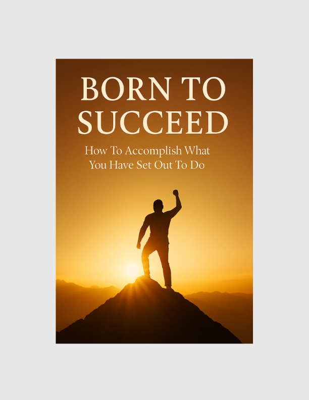 Born To Succeed: How To Accomplish What You Have Set Out To Do