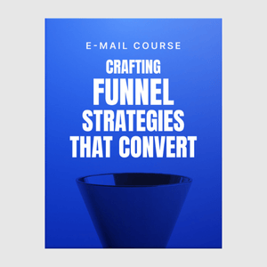 Crafting Funnel Strategies That Convert (E-mail Course)